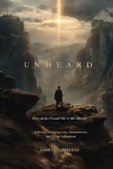 Unheard: How Jesus Found Me in the Silence by Samuel Luis Lucio