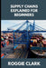 Supply Chains Explained for Beginners: Understanding How Products Move, Why Disruptions Happen, and How Modern Systems Stay Connected by Roggie Clark, Raj Clark