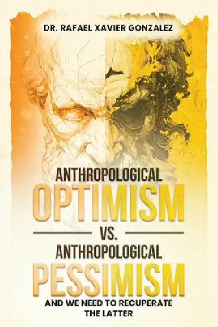 Anthropological Optimism vs. Anthropological Pessimism: And We Need to Recuperate the Latter by Rafael Xavier Gonzalez