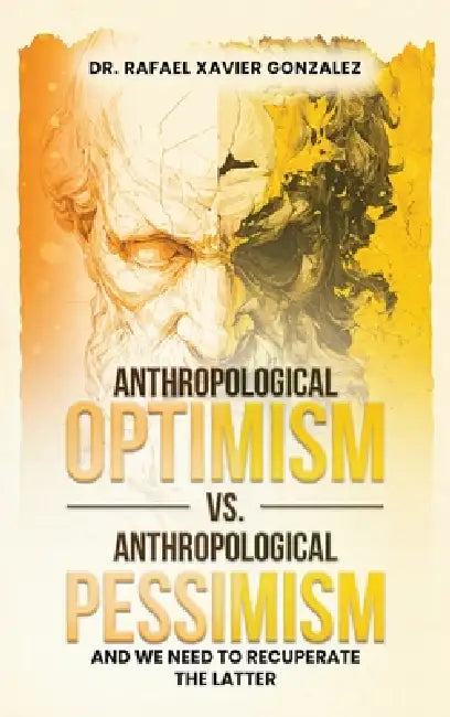 Anthropological Optimism vs. Anthropological Pessimism: And We Need to Recuperate the Latter by Rafael Xavier Gonzalez