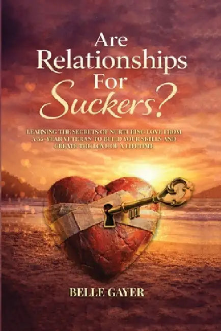 Are Relationships For Suckers?: Learning the secrets of nurturing love from a 55-year veteran to build your skills and create the love of a lifetime by Belle L. Gayer