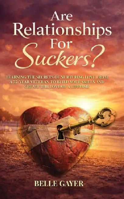 Are Relationships For Suckers?: Learning the secrets of nurturing love from a 55-year veteran to build your skills and create the love of a lifetime by Belle L. Gayer