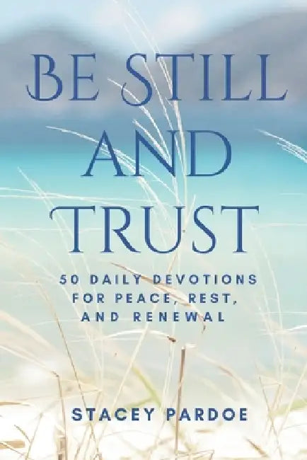Be Still and Trust: 50 Daily Devotions for Peace, Rest, and Renewal by Stacey Pardoe