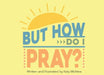 But How Do I Pray? by Katy McNew