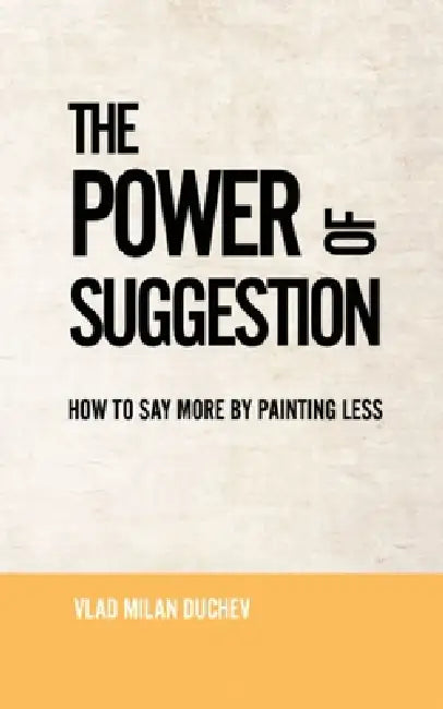 The Power of Suggestion: How to Say More by Painting Less by Vlad Milan Duchev
