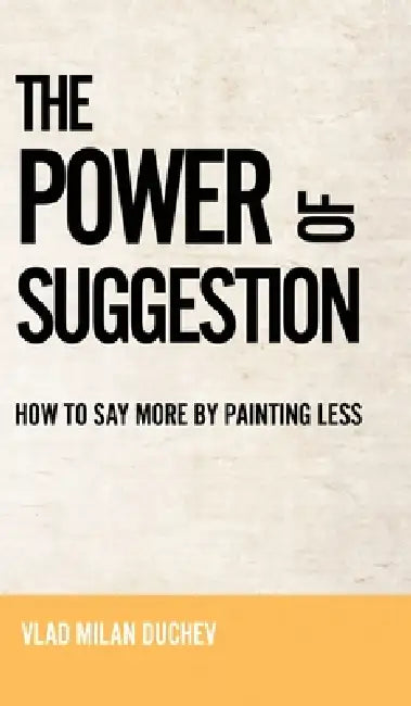 The Power of Suggestion: How to Say More by Painting Less by Vlad Milan Duchev