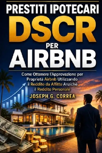 Prestiti Ipotecari DSCR per Airbnb: Come Ottenere l'Approvazione per Proprietà Airbnb Utilizzando il Reddito da Affitto Anziché il Reddito Personale by Joseph Correa