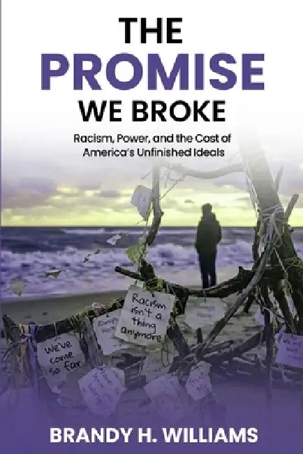 The Promise We Broke: Racism, Power, and the Cost of America's Unfinished Ideals by Brandy H. Williams