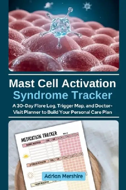 Mast Cell Activation Syndrome Tracker: A 30-Day Flare Log, Trigger Map, and Doctor-Visit Planner to Build Your Personal Care Plan by Adrian Mershire