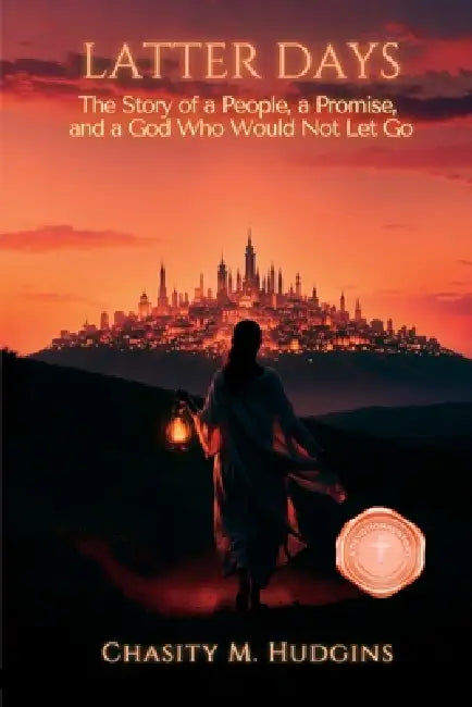 Latter Days: A Story of a People, a Promise, and a God Who Would Not Let Go by Chasity M. Hudgins