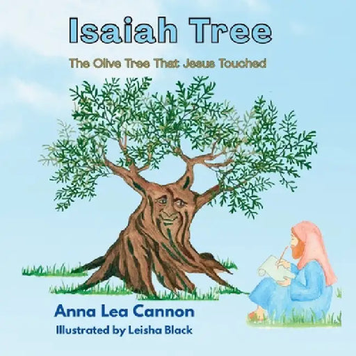 Isaiah Tree: The Olive Tree That Jesus Touched by Anna Lea Cannon, Leisha Black