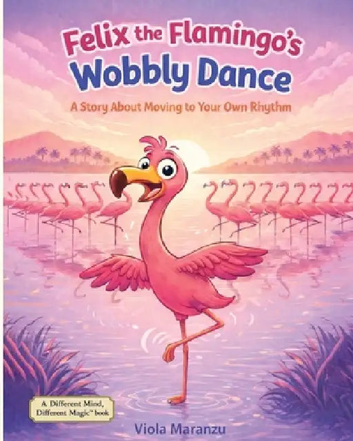 Felix the Flamingo's Wobbly Dance: A Story About Moving to Your Own Rhythm by Viola Maranzu