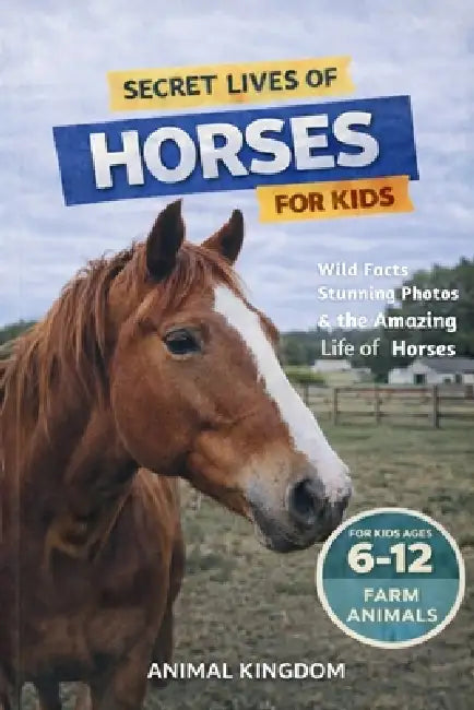 Secret Lives of Horses for Kids: Fun Facts, Stunning Photos inside the Amazing Life of a Horse for Kids Aged 6-12 by Animal Kingdom