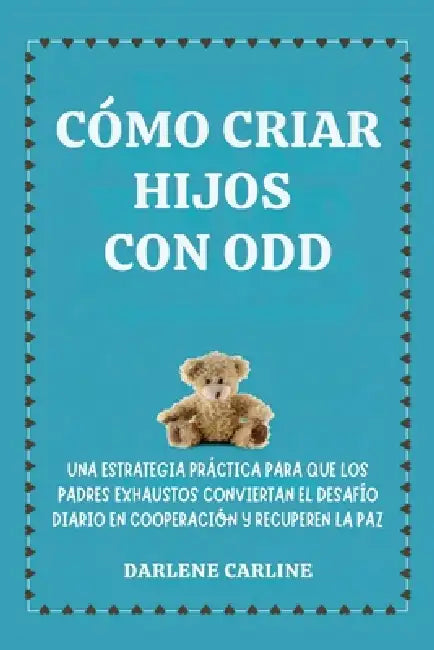 Cómo Criar Hijos Con odd: Una Estrategia Práctica para que los Padres Exhaustos Conviertan el Desafío Diario En Cooperación y Recuperen la Paz by Darlene Carline
