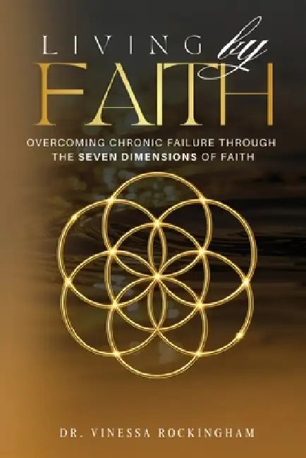 Living By Faith: Overcoming Chronic Failure Through the Seven Dimensions of Faith by Vinessa Rockingham