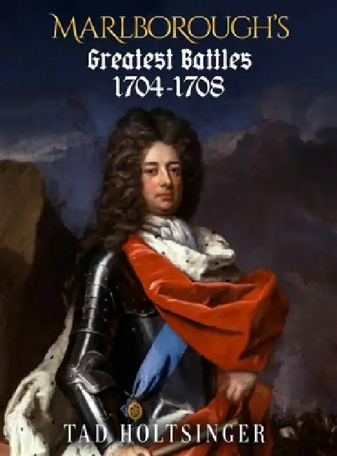 Marlborough's Greatest Battles 1704-1708 by Tad Holtsinger