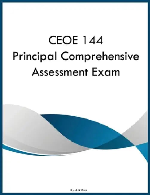 CEOE 144 Principal Comprehensive Assessment Exam by Ajr Ross