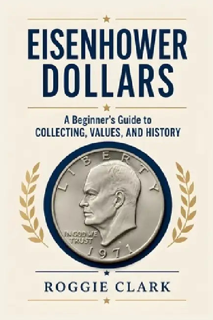 Eisenhower Dollar Collecting For Beginners: A Guide to Collecting Ike Dollars, Understanding Key Dates and Varieties, Identifying Valuable Coins, Silv by Roggie Clark, Raj Clark