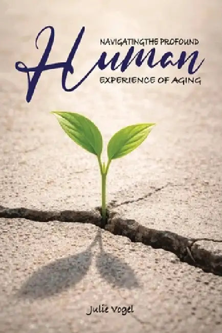 Navigating The Profound Human Experience of Aging by Julie Vogel