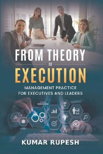 From Theory to Execution: Management Practice for Executives and Leaders by Kumar Rupesh