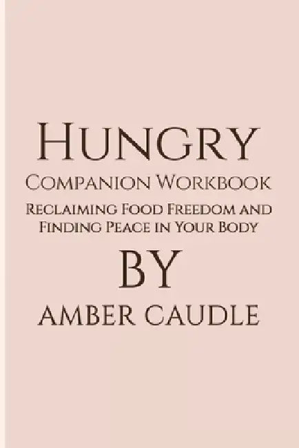 Hungry Companion Workbook: Reclaiming Food Freedom and Finding Peace in Your Body by Amber Caudle