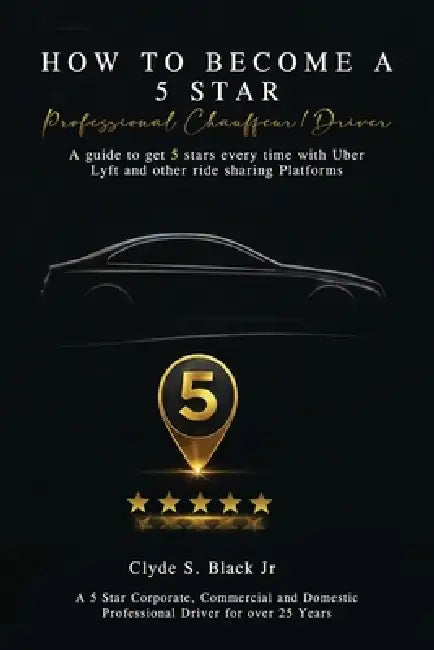 How to Become a 5 Star: Professional Chauffeur/Driver by Jr. S. Black Clyde
