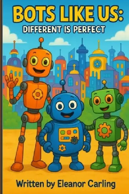 Bots Like Us: Different is Perfect by Eleanor Carling