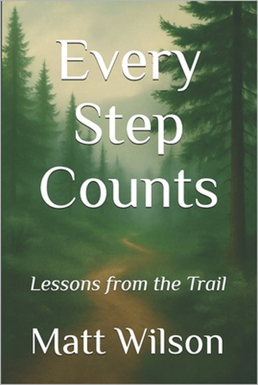 Every Step Counts: Lessons from the Trail by Matt Wilson