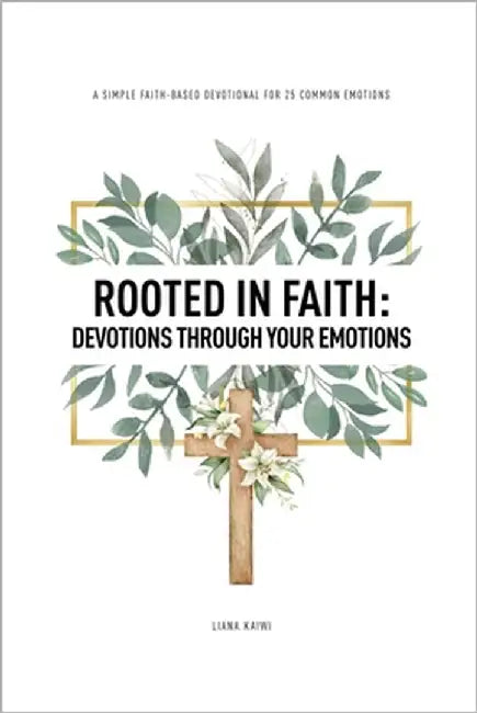 Rooted in Faith: Devotions Through Your Emotions: A simple Faith-Based Devotional for 25 Common Emotions by Kaiwi, Liana