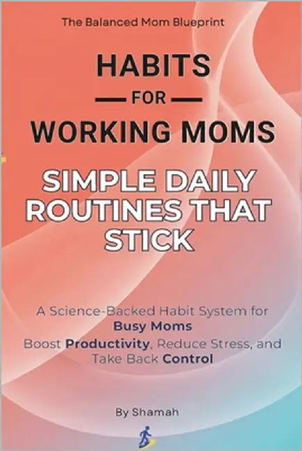 Habits for Working Moms: Simple Daily Routines That Stick: A Science-Backed Habit System for Busy Moms to Boost Productivity, Reduce Stress, and Take by Shamah