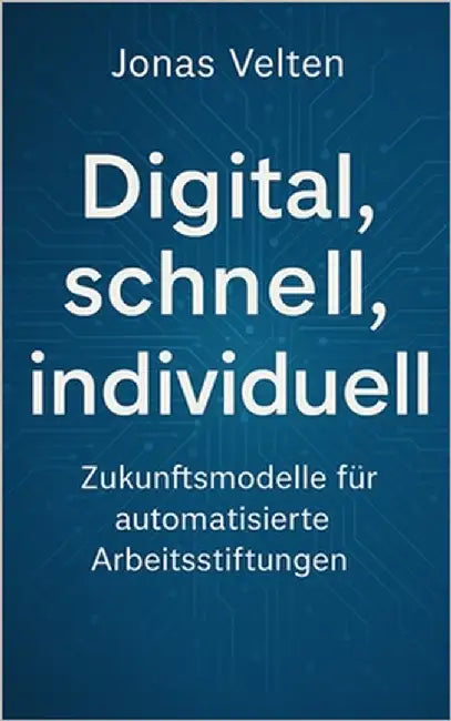Digital, schnell, individuell: Zukunftsmodelle für automatisierte Arbeitsstiftungen by Velten, Jonas