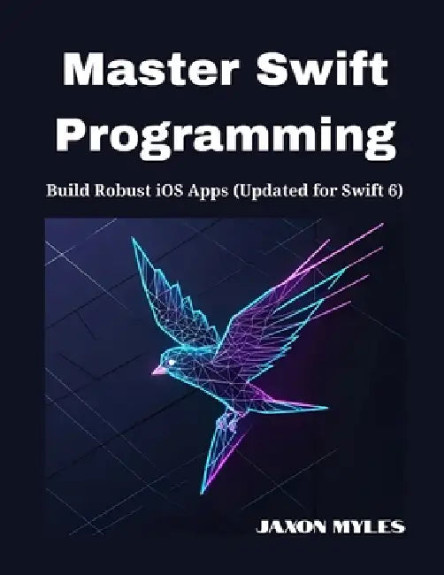 Master Swift Programming: Build Robust iOS Apps (Updated for Swift 6) by Jaxon Myles