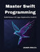 Master Swift Programming: Build Robust iOS Apps (Updated for Swift 6) by Jaxon Myles