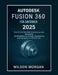 Autodesk Fusion 360 Für Anfänger 2025: Eine Schritt-für-Schritt-Anleitung zur Beherrschung von 3D-Modellierung, Design, Engineering und Fertigung mit by Wilson Morgan