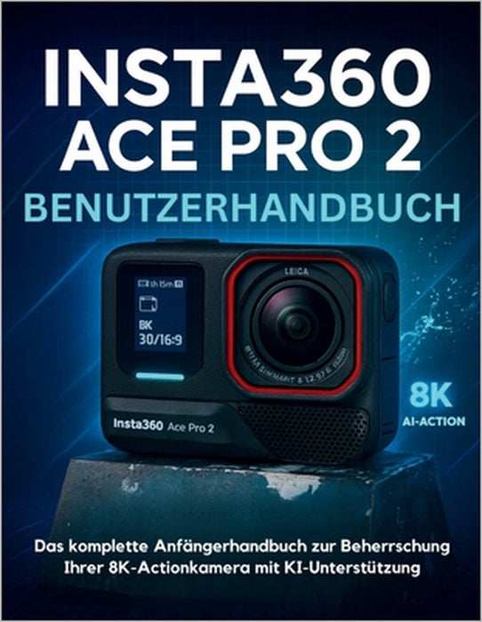 Insta360 ACE Pro 2 Benutzerhandbuch: Das komplette Anfängerhandbuch zur Beherrschung Ihrer 8K-Actionkamera mit KI-Unterstützung by Murray Strickland, Murray Strickland