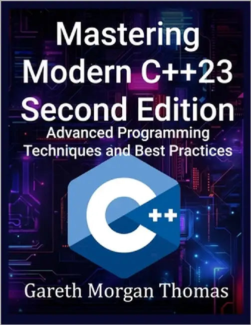 Mastering Modern C++23 Second Edition: Advanced Programming Techniques and Best Practices by Thomas, Gareth