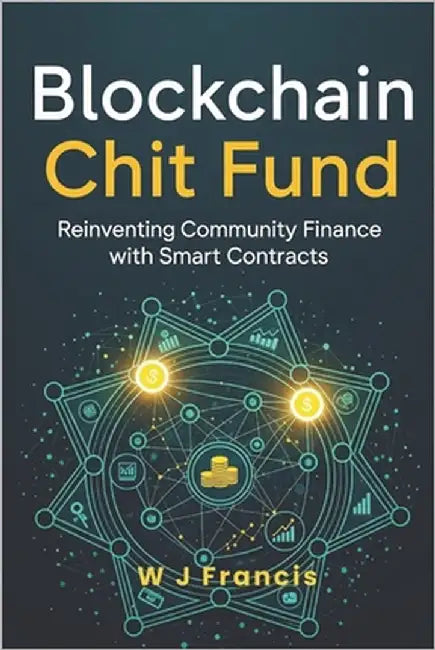 Blockchain Chit Fund: Reinventing Community Finance with Smart Contracts by Francis, W. J.