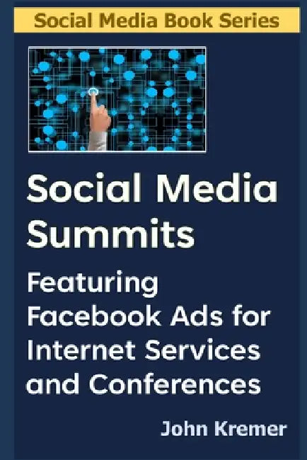 Social Media Summits: Featuring Facebook Ads for Internet Services and Conferences by John Kremer