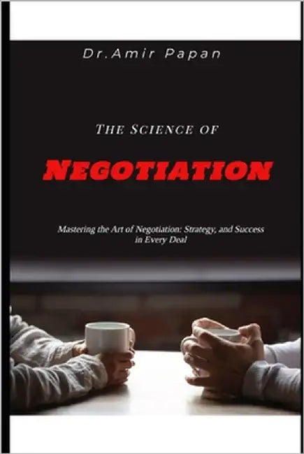 The Science of Negotiation: Mastering the Art of Negotiation: Strategy, and Success in Every Deal by Papan, Amir