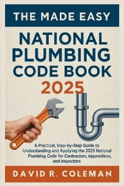 The Made Easy National Plumbing Code Book 2025: Simplified Explanations of Plumbing Standards, Materials, and Installation Requirements for Residentia by David R Coleman