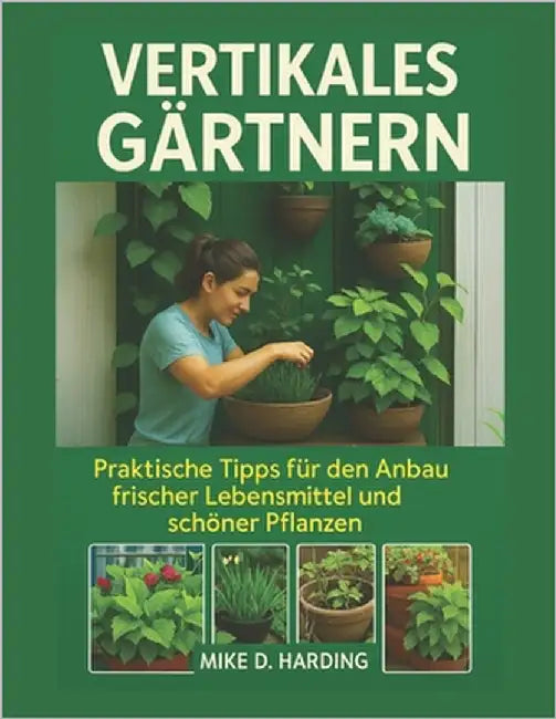 Vertikales Gärtnern: Praktische Tipps für den Anbau frischer Lebensmittel und schöner Pflanzen by Harding, Mike D.