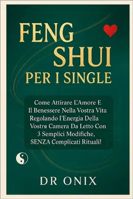 Feng Shui Per I Single: Come attirare l'amore e il benessere nella vostra vita regolando l'energia della vostra camera da letto con 3 semplici modific by Onix