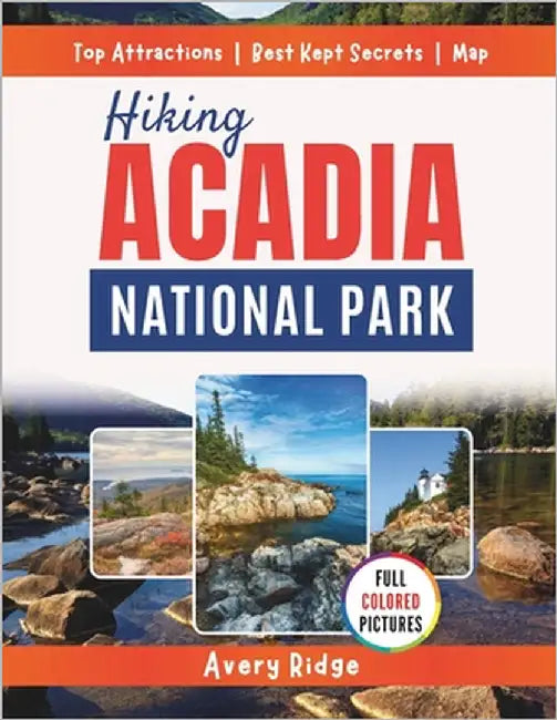 Hiking Acadia National Park: Discover 50+ scenic trails with ratings, summit views, tide pools, maps, and local tips by Ridge, Avery