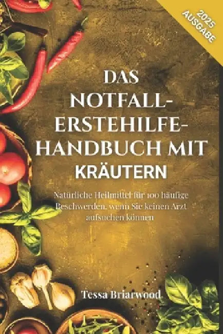 Das Notfall-Erstehilfe-Handbuch Mit Kräutern: Natürliche Heilmittel für 100 häufige Beschwerden, wenn Sie keinen Arzt aufsuchen können by Tessa Briarwood
