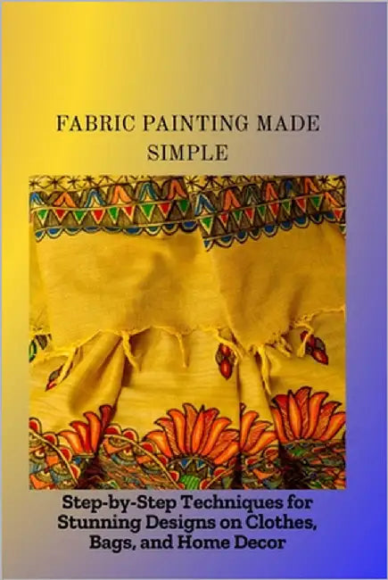 Fabric Painting Made Simple: Step-by-Step Techniques for Stunning Designs on Clothes, Bags, and Home Decor by Memphis, Gloria