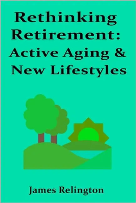 Rethinking Retirement: Active Aging & New Lifestyles by Relington, James