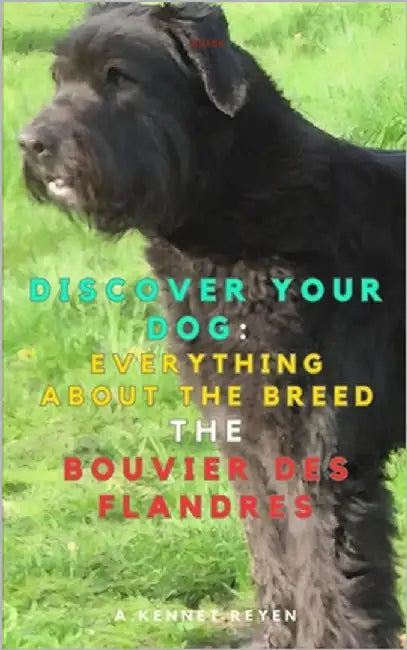 Discover your Dog: Everything about the breed: The Bouvier des Flandres by Kennet Reyen, A.