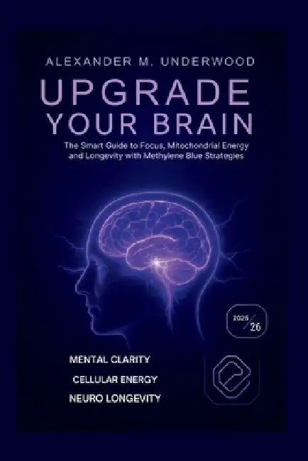Upgrade Your Brain: The Smart Guide to Focus, Mitochondrial Energy, and Longevity with Methylene Blue Strategies by Alexander M. Underwood