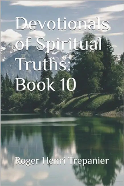 Devotionals of Spiritual Truths: Book 10 by Trepanier, Roger Henri