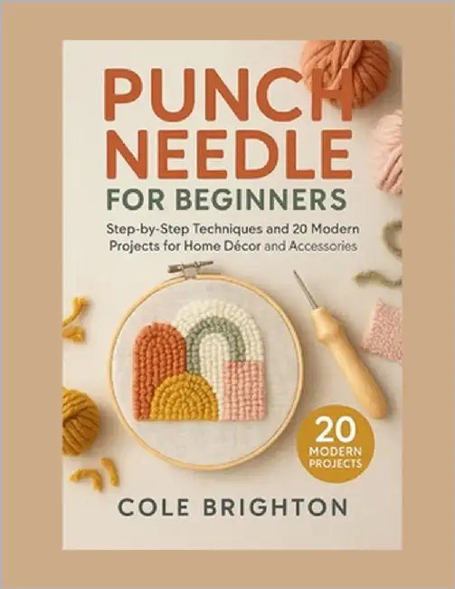 Punch Needle for Beginners: Step-by-Step Techniques and 20 Modern Projects for Home Décor and Accessories by Brighton, Cole